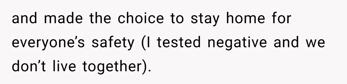 and made the choice to stay home for everyone’s safety (I tested negative and we don’t live together).