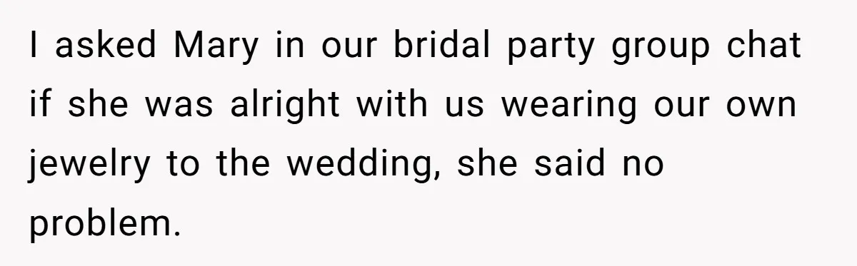 I asked Mary in our bridal party group chat if she was alright with us wearing our own jewelry to the wedding, she said no problem.