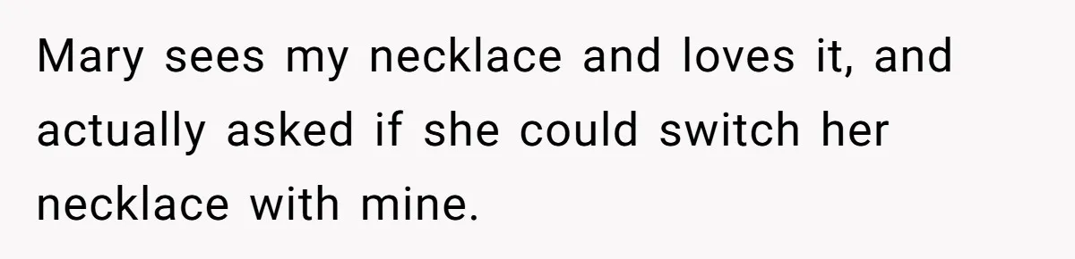 Mary sees my necklace and loves it, and actually asked if she could switch her necklace with mine.