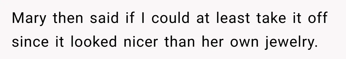 Mary then said if I could at least take it off since it looked nicer than her own jewelry.