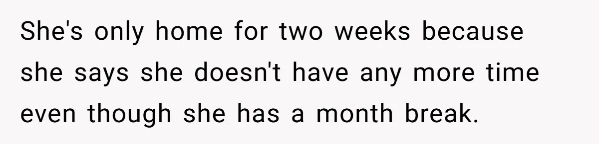 She's only home for two weeks because she says she doesn't have any more time even though she has a month break.