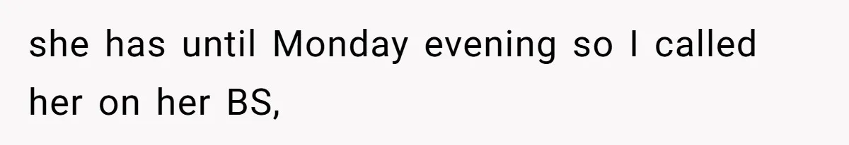 she has until Monday evening so I called her on her BS,