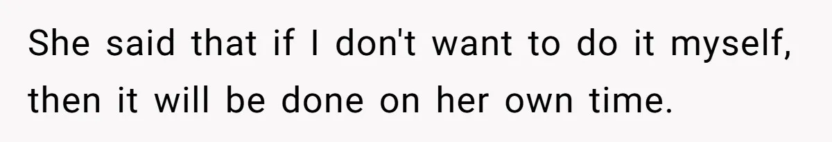She said that if I don't want to do it myself, then it will be done on her own time.