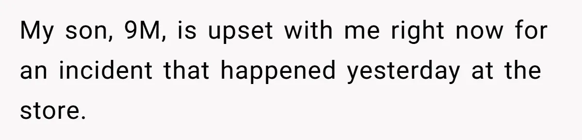 My son, 9M, is upset with me right now for an incident that happened yesterday at the store.
