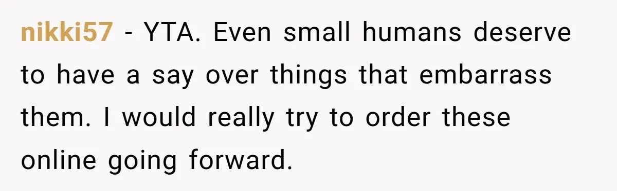nikki57 − YTA. Even small humans deserve to have a say over things that embarrass them. I would really try to order these online going forward.