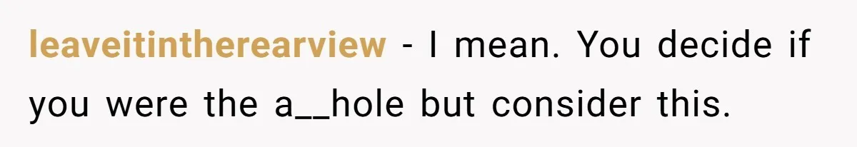 leaveitintherearview − I mean. You decide if you were the a__hole but consider this.