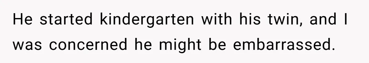 He started kindergarten with his twin, and I was concerned he might be embarrassed.