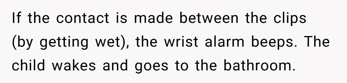 If the contact is made between the clips (by getting wet), the wrist alarm beeps. The child wakes and goes to the bathroom.
