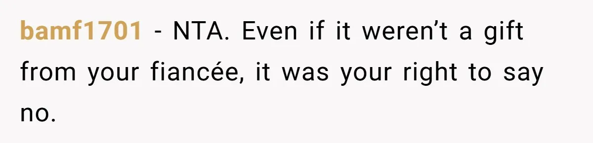 bamf1701 − NTA. Even if it weren’t a gift from your fiancée, it was your right to say no.