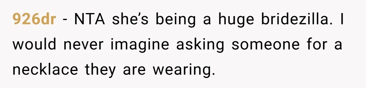 926dr − NTA she’s being a huge bridezilla. I would never imagine asking someone for a necklace they are wearing.