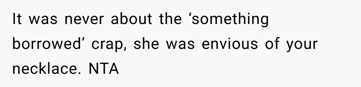 It was never about the ‘something borrowed’ crap, she was envious of your necklace. NTA
