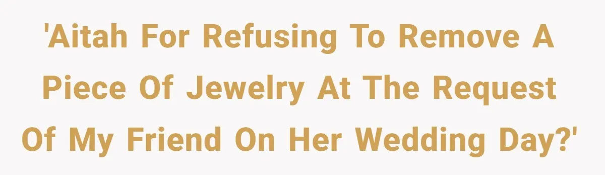 'AITAH for refusing to remove a piece of jewelry at the request of my friend on her wedding day?'