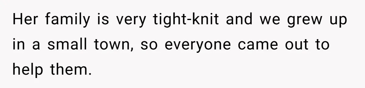 Her family is very tight-knit and we grew up in a small town, so everyone came out to help them.