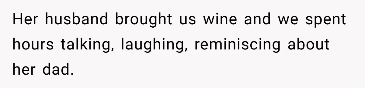 Her husband brought us wine and we spent hours talking, laughing, reminiscing about her dad.
