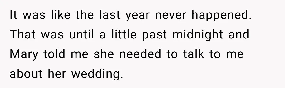 It was like the last year never happened. That was until a little past midnight and Mary told me she needed to talk to me about her wedding.
