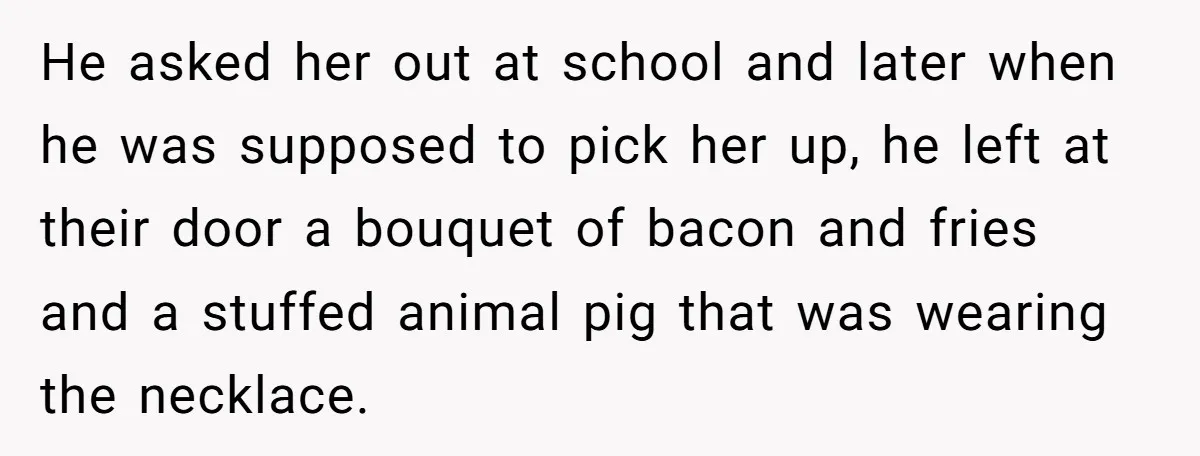 He asked her out at school and later when he was supposed to pick her up, he left at their door a bouquet of bacon and fries and a stuffed...