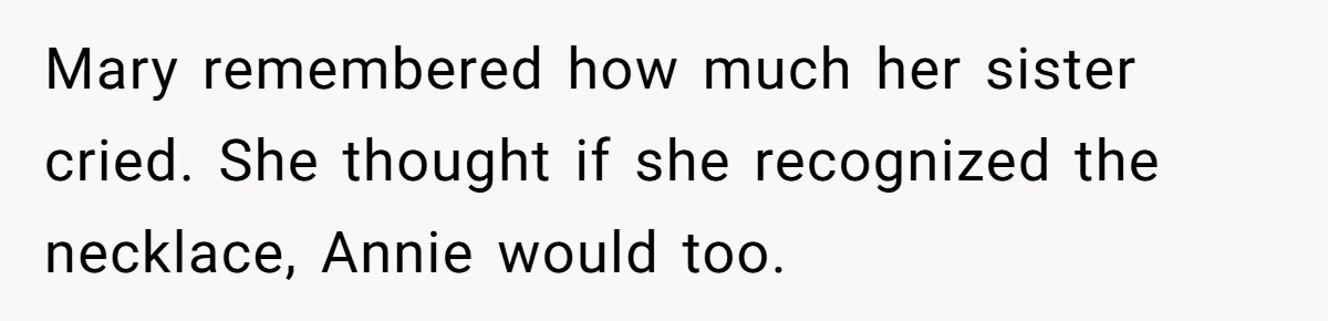 Mary remembered how much her sister cried. She thought if she recognized the necklace, Annie would too.
