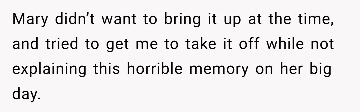 Mary didn’t want to bring it up at the time, and tried to get me to take it off while not explaining this horrible memory on her big day.