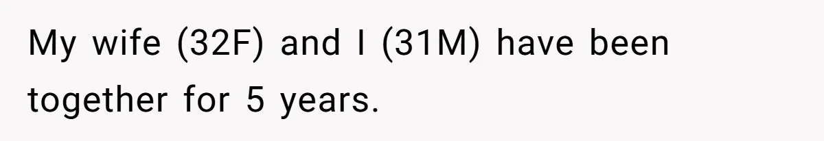 My wife (32F) and I (31M) have been together for 5 years.
