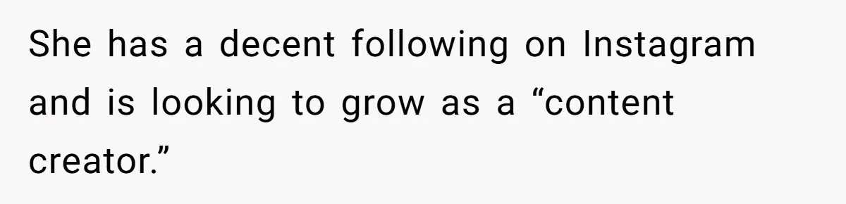 She has a decent following on Instagram and is looking to grow as a “content creator.”