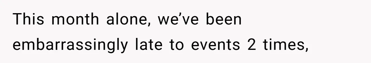 This month alone, we’ve been embarrassingly late to events 2 times,