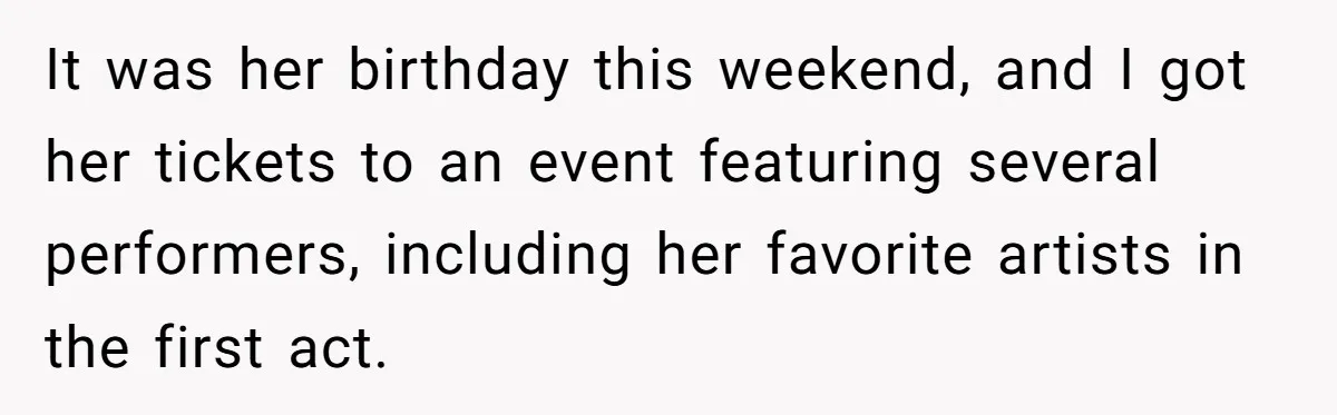 It was her birthday this weekend, and I got her tickets to an event featuring several performers, including her favorite artists in the first act.