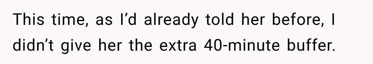 This time, as I’d already told her before, I didn’t give her the extra 40-minute buffer.