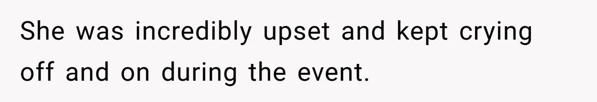 She was incredibly upset and kept crying off and on during the event.
