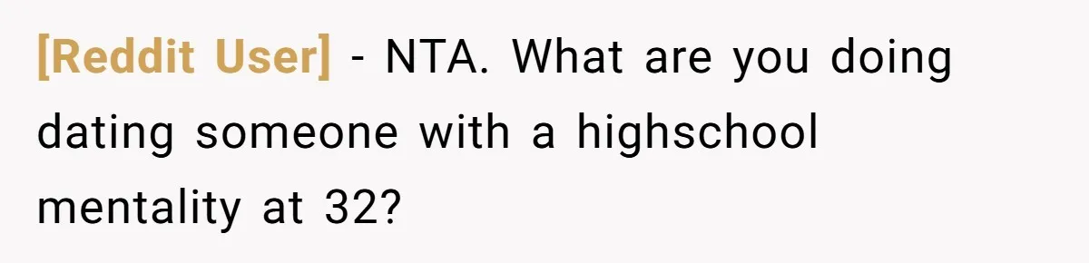 [Reddit User] − NTA. What are you doing dating someone with a highschool mentality at 32?