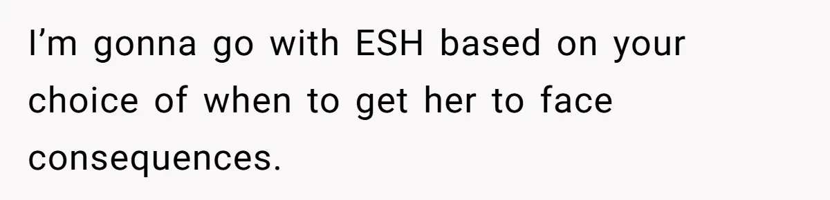 I’m gonna go with ESH based on your choice of when to get her to face consequences.