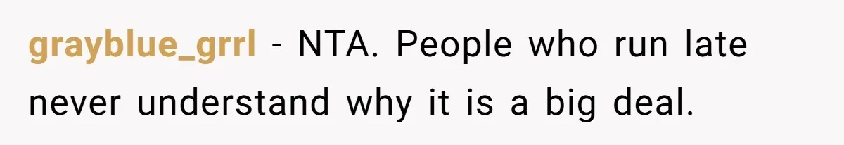grayblue_grrl − NTA. People who run late never understand why it is a big deal.