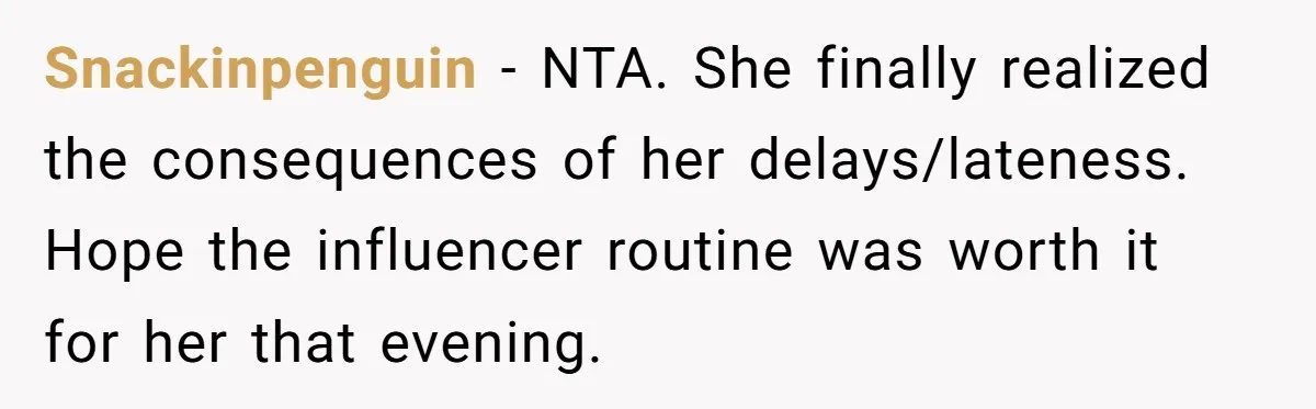 Snackinpenguin − NTA. She finally realized the consequences of her delays/lateness. Hope the influencer routine was worth it for her that evening.