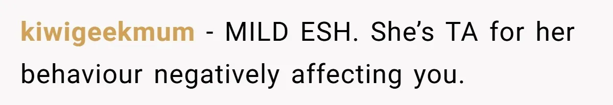 kiwigeekmum − MILD ESH. She’s TA for her behaviour negatively affecting you.
