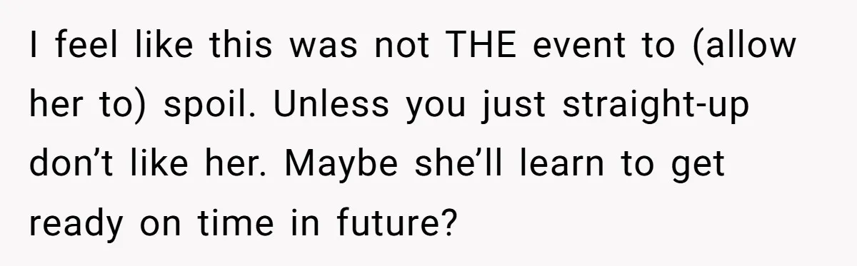 I feel like this was not THE event to (allow her to) spoil. Unless you just straight-up don’t like her. Maybe she’ll learn to get ready on time in future?