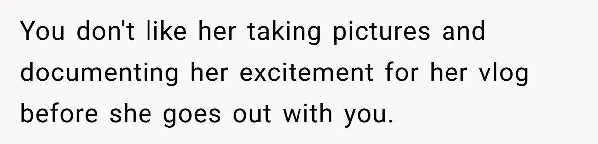 You don't like her taking pictures and documenting her excitement for her vlog before she goes out with you.