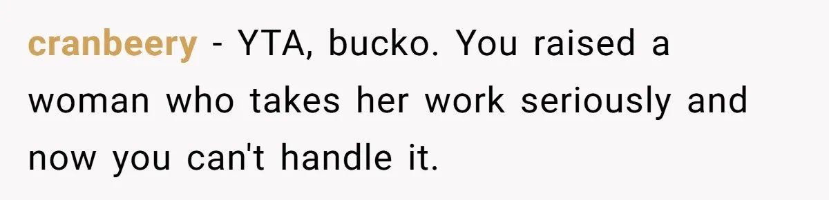 cranbeery − YTA, bucko. You raised a woman who takes her work seriously and now you can't handle it.