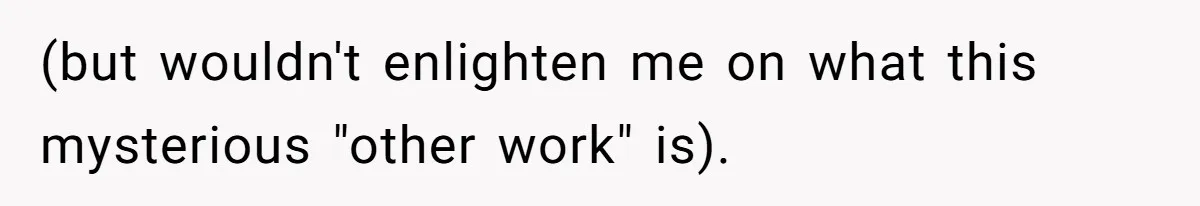 (but wouldn't enlighten me on what this mysterious "other work" is).