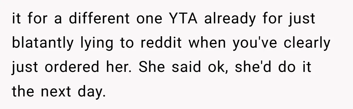 it for a different one YTA already for just blatantly lying to reddit when you've clearly just ordered her. She said ok, she'd do it the next day.