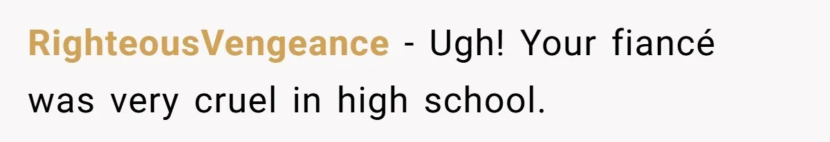 RighteousVengeance − Ugh! Your fiancé was very cruel in high school.