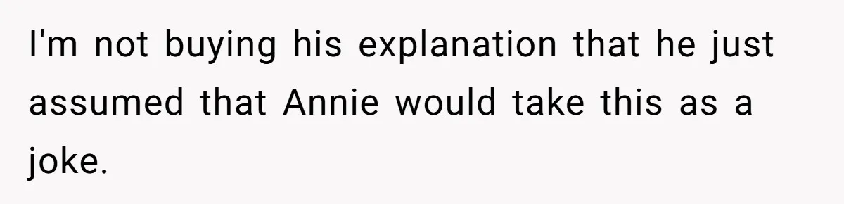 I'm not buying his explanation that he just assumed that Annie would take this as a joke.