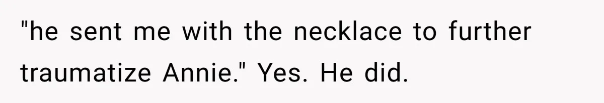 "he sent me with the necklace to further traumatize Annie." Yes. He did.