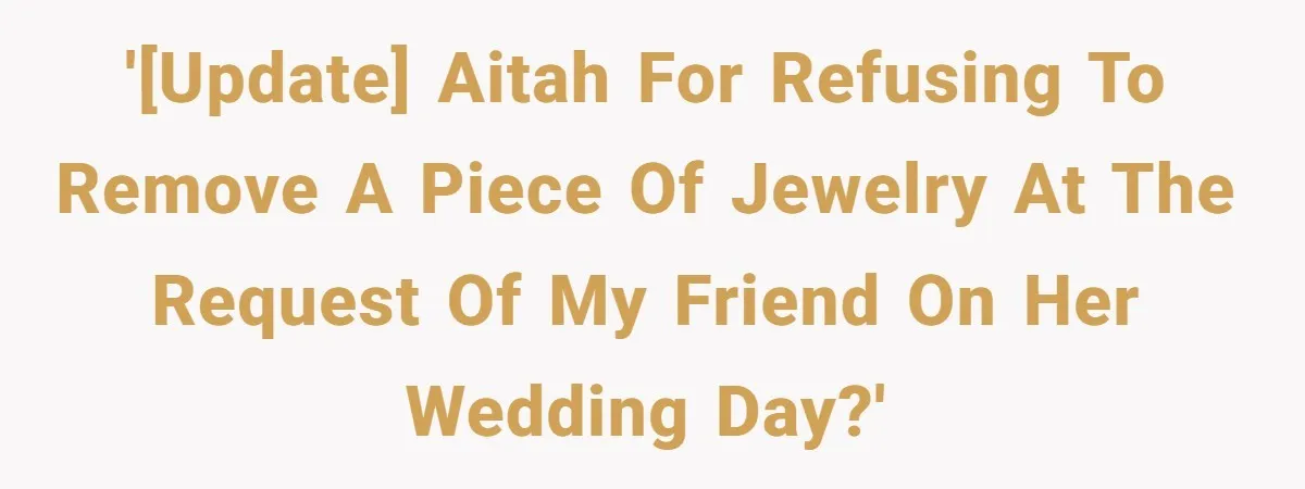 '[UPDATE] AITAH for refusing to remove a piece of jewelry at the request of my friend on her wedding day?'