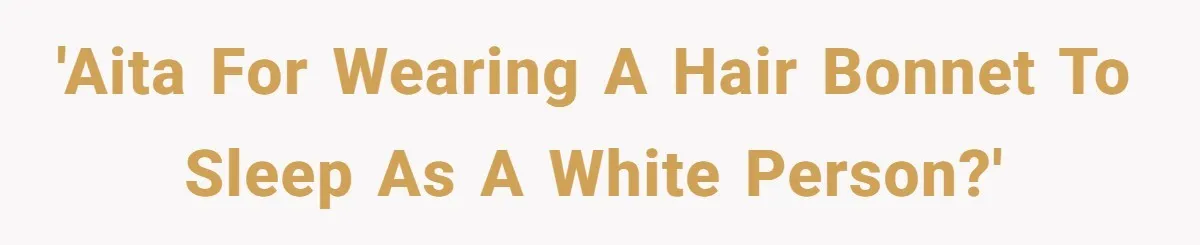 Girlfriend Wants Woman To Stop Wearing A Bonnet Over Cultural Concerns, But Woman Stands Her Ground 'AITA for wearing a hair bonnet to sleep as a white person?'
