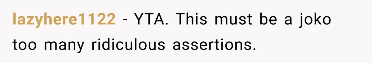 lazyhere1122 − YTA. This must be a joko too many ridiculous assertions.