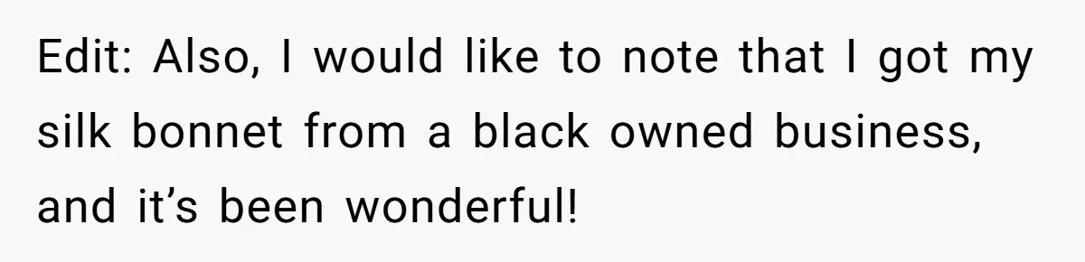 Girlfriend Wants Woman To Stop Wearing A Bonnet Over Cultural Concerns, But Woman Stands Her Ground Edit: Also, I would like to note that I got my silk bonnet from a black owned business, and it’s been wonderful!
