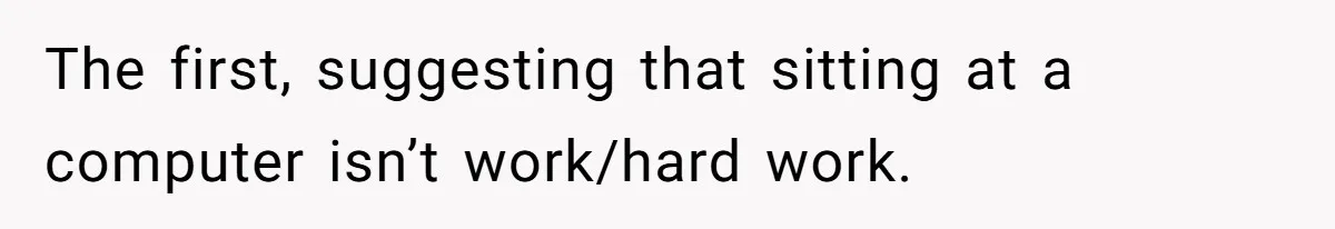 The first, suggesting that sitting at a computer isn’t work/hard work.