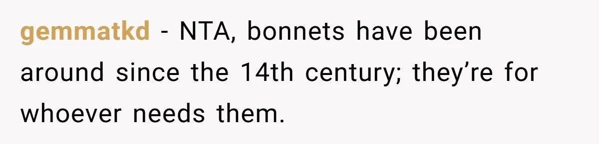 Girlfriend Wants Woman To Stop Wearing A Bonnet Over Cultural Concerns, But Woman Stands Her Ground gemmatkd − NTA, bonnets have been around since the 14th century; they’re for whoever needs them.