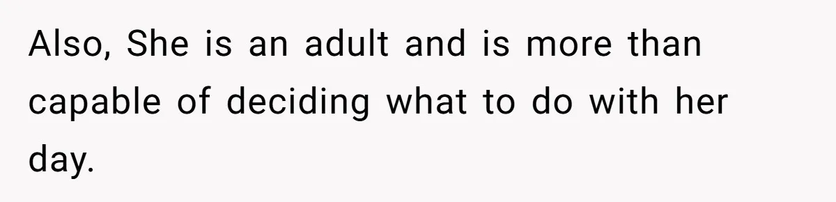 Also, She is an adult and is more than capable of deciding what to do with her day.