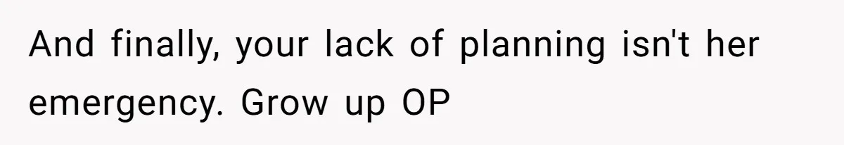 And finally, your lack of planning isn't her emergency. Grow up OP
