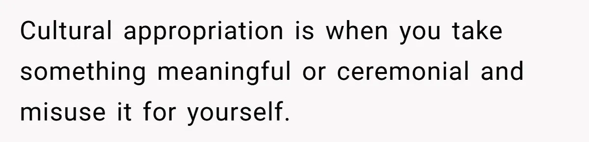 Girlfriend Wants Woman To Stop Wearing A Bonnet Over Cultural Concerns, But Woman Stands Her Ground Cultural appropriation is when you take something meaningful or ceremonial and misuse it for yourself.